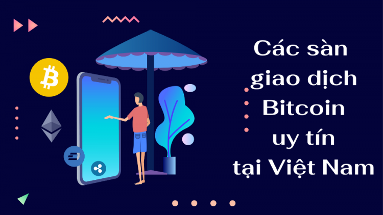 Tổng hợp 11 sàn giao dịch Bitcoin uy tín trên thị trường Việt Nam hiện nay